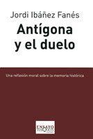 ANTÍGONA Y EL DUELO. UNA REFLEXIÓN MORAL SOBRE LA MEMORIA HI | 9788483831229 | IBÁÑEZ FANÉS, JORDI