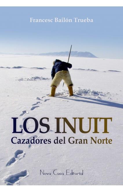 LOS INUIT, CAZADORES DEL GRAN NORTE | 9788416281442 | BAIL¢N TRUEBA, FRANCESC