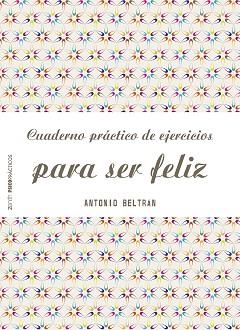 CUADERNO PRÁCTICO DE EJERCICIOS PARA SER FELIZ | 9788408151968 | ANTONIO BELTRÁN PUEYO