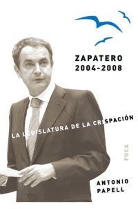 ZAPATERO 2004 - 2008 : LA LEGISLATURA DE LA CRISPACION | 9788496797161 | PAPELL, ANTONIO