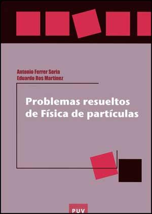 PROBLEMAS RESUELTOS DE FÍSICA DE PARTÍCULAS | 9788437066554 | FERRER SORIA, ANTONIO/ROS MARTÍNEZ, EDUARDO