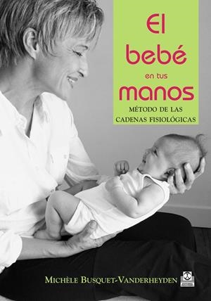 BEBE EN TUS MANOS, EL. METODO DE LAS CADENAS FISIOLOGICAS (C | 9788480197236 | BUSQUET-VANDERHEYDEN, MICHELE.
