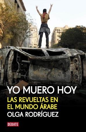 YO MUERO HOY. LAS REVUELTAS EN EL MUNDO ÁRABE | 9788499920856 | RODRIGUEZ,OLGA