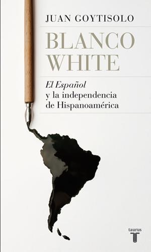 BLANCO WHITE, EL ESPAÑOL Y LA INDEPEMDENCIA DE HISPANOAMERIC | 9788430607938 | GOYTISOLO GAY, JUAN