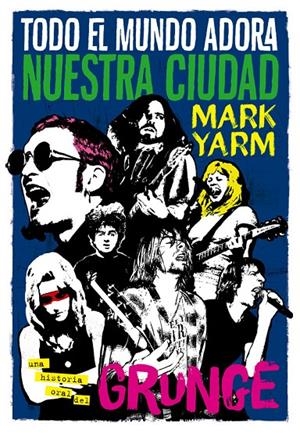 TODO EL MUNDO ADORA NUESTRA CIUDAD : UNA HISTORIA ORAL DEL GRUNGE | 9788494458705 | YARM, MARK