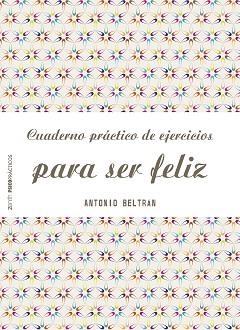 CUADERNO PRÁCTICO DE EJERCICIOS PARA SER FELIZ | 9788408151968 | ANTONIO BELTRÁN PUEYO