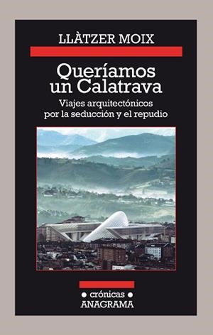 QUERÍAMOS UN CALATRAVA. VIAJES ARQUITECTÓNICOS POR LA SEDUCCIÓN Y EL REPUDIO | 9788433926142 | MOIX, LLÀTZER