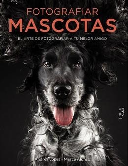 FOTOGRAFIAR MASCOTAS. EL ARTE DE FOTOGRAFIAR A TU MEJOR AMIGO | 9788441540538 | LÓPEZ MORENO, ANDRÉS/ALONSO GÓMEZ, MERCEDES