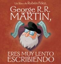 GEORGE R. R. MARTIN, ERES MUY LENTO ESCRIBIENDO | 9788494763441 | FERNÁNDEZ FUENTES, RUBÉN