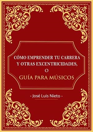 CÓMO EMPRENDER TU CARRERA Y OTRAS EXCENTRICIDADES O GUIA PARA MUSICOS | 9788409085873 | NIETO, JOSÉ LUIS