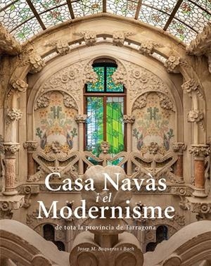 CASA NAVÀS I EL MODERNISME DE TOTA LA PROVÍNCIA DE TARRAGONA | 9788484788980 | BUQUERAS, JOSEP MARIA / CAPDEVILA, JOAN / DUCH, JOAN