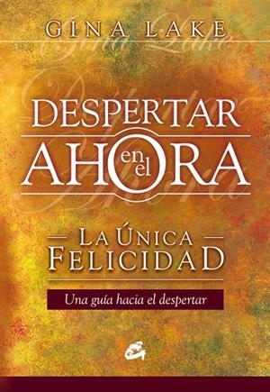 DESPERTAR EN EL AHORA. LA UNICA FELICIDAD | 9788484452027 | LAKE, GINA